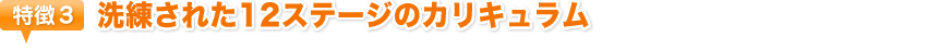 特徴3　洗練された12ステージのカリキュラム