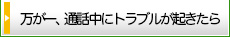 万が一、通話中にトラブルが起きたら